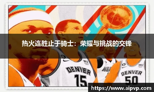 热火连胜止于骑士：荣耀与挑战的交锋