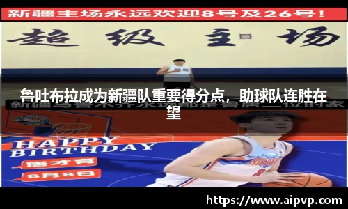 鲁吐布拉成为新疆队重要得分点，助球队连胜在望