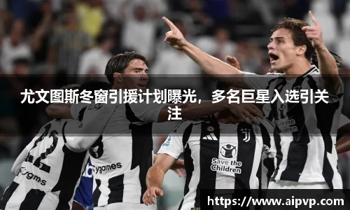 尤文图斯冬窗引援计划曝光，多名巨星入选引关注