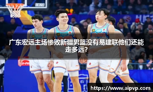 广东宏远主场惨败新疆男篮没有易建联他们还能走多远？