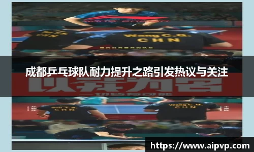 成都乒乓球队耐力提升之路引发热议与关注