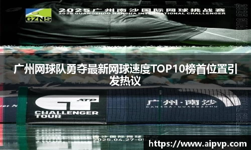 广州网球队勇夺最新网球速度TOP10榜首位置引发热议