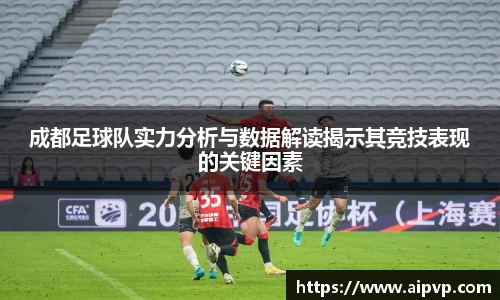成都足球队实力分析与数据解读揭示其竞技表现的关键因素