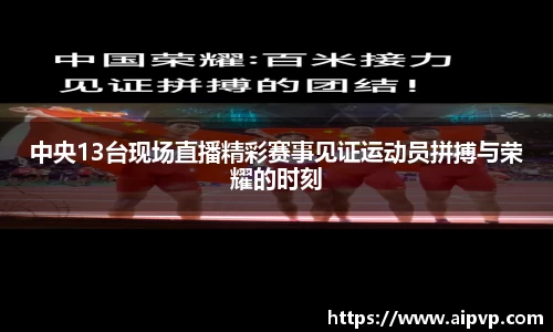 中央13台现场直播精彩赛事见证运动员拼搏与荣耀的时刻
