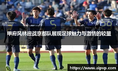 甲府风林迎战京都队展现足球魅力与激情的较量