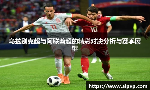 乌兹别克超与阿联酋超的精彩对决分析与赛季展望